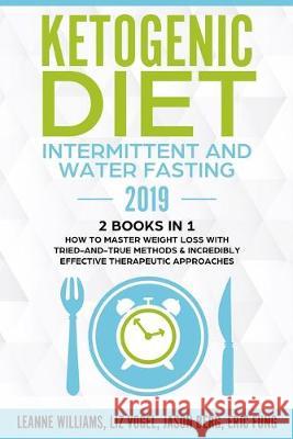 Ketogenic Diet - Intermittent and Water Fasting 2019: 2 Books In 1 - How to Master Weight Loss With Tried-And-True Methods & Incredibly Effective Ther Liz Vogel Jason Berg Eric Fung 9781687184337