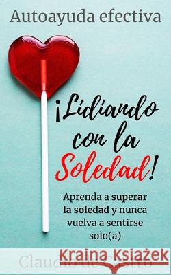 Lidiando con la SOLEDAD: Aprenda a superar la soledad y nunca vuelva a sentirse solo(a) Claudio D 9781687201294