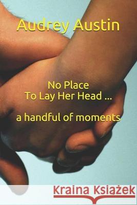 No Place To Lay Her Head ... a handful of moments Audrey Austin 9781687202833