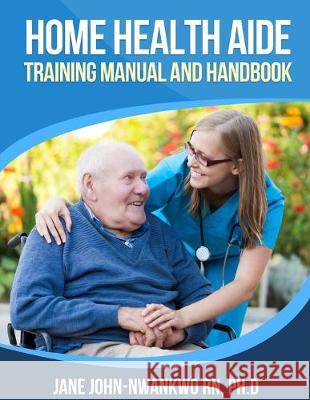 Home Health Aide Training Manual and Handbook Jane John-Nwankw 9781687206886 Independently Published