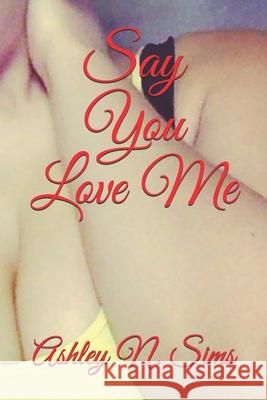 Say You Love Me Ashley N. Sims 9781687213396 Independently Published