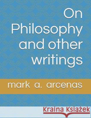 On Philosophy and other writings Mark a. Arcenas 9781687216052 Independently Published