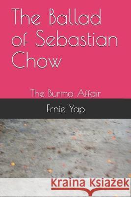 The Ballad of Sebastian Chow: The Burma Affair Ernie Yap 9781687229779 Independently Published
