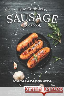 The Complete Sausage Cookbook: Sausage Recipes Made Simple Angel Burns 9781687245212