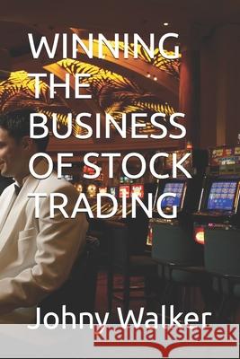 Winning the Business of Stock Trading Johny Walker 9781687255709 Independently Published