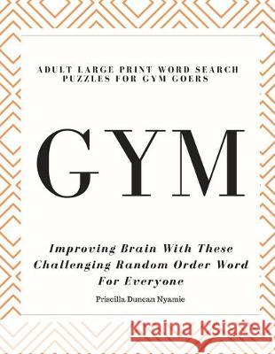 Gym - Adult Large Print Word Search Puzzles for Gym Goers: Improving Brain With These Challenging Random Order Word For Everyone Priscilla Duncan Nyamie 9781687266538 Independently Published