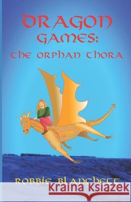 Dragon Games: The Orphan Thora Robbie Blanchett 9781687280794