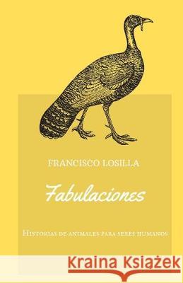 Fabulaciones: 16 historias de animales para seres humanos Francisco Losill 9781687296276 Independently Published