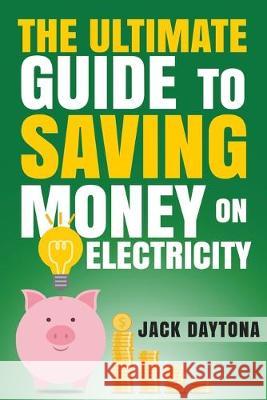 The Ultimate Guide to Saving Money on Electricity Jack Daytona 9781687305633 Independently Published