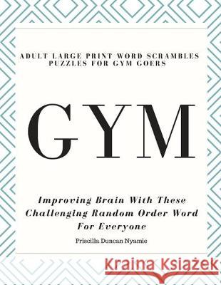 Gym - Adult Large Print Word Scrambles Puzzles for Gym Goers: Improving Brain With These Challenging Random Order Word For Everyone Priscilla Duncan Nyamie 9781687316202 Independently Published