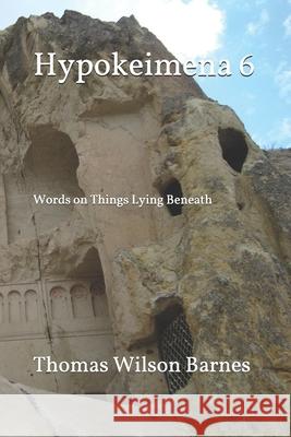 Hypokeimena 6: Words on Things Lying Beneath Thomas Wilson Barnes 9781687316387