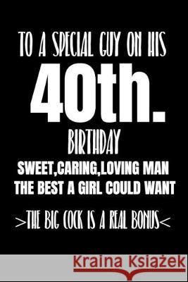 To A Special Guy On His 40th. Birthday Sweet, Caring, Loving Man The Best A Girl Could Want The Big Cock Is A Real Bonus: Funny adult humor gift boyfr Joe B. Longfellow 9781687321855 Independently Published