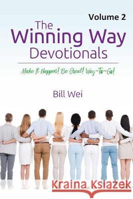 The Winning Way Devotionals - Volume 2: Make It Happen! Be Great! Way-to-Go! Bill Wei 9781687333056