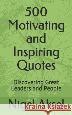 500 Motivating and Inspiring Quotes: Discovering Great Leaders and People Nigel Aksel 9781687341495 Independently Published