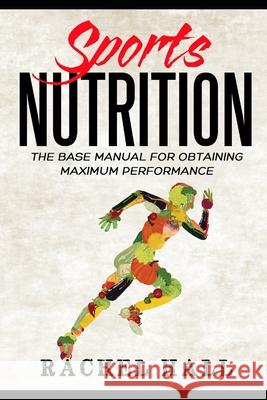 Sports Nutrition: The Base Manual For Obtaining Maximum Performance (Nutrition For Athletes, Nutrition Education, Nutritionist and Athlete Diet) Rachel Hall 9781687342928