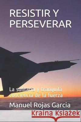 Resistir Y Perseverar: La solitaria y tranquila conciencia de la fuerza Manuel Rojas Garcia 9781687358585 Independently Published