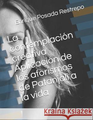 La contemplación creativa Aplicación de los aforismos de Patanjali a la vida Posada Restrepo, Enrique 9781687373021 Independently Published