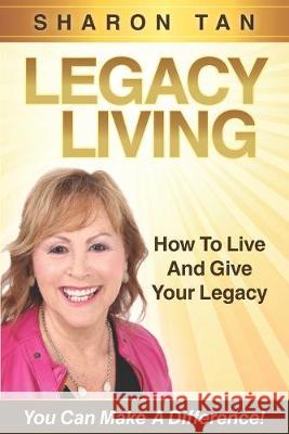 Legacy Living: How to Live and Give Your Legacy Sharon Tan 9781687399489