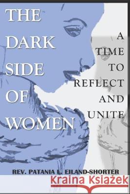 The Dark Side Of Women: A Time To Reflect And Unite Ta'lor McFarland Maurice I. Jones Patania L. Eiland-Shorter 9781687400161 Independently Published