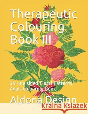 Therapeutic Colouring Book III: 29 one sided Floral Patterns Adult Colouring Book Aldona Design 9781687402103 Independently Published