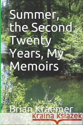 Summer, the Second Twenty Years, My Memoirs Brian Anthony Kraemer 9781687425560