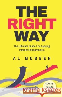 The Right Way: The Ultimate Guide For Aspiring Internet Entrepreneurs Al Mubeen 9781687434982