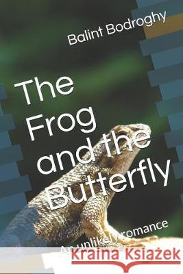 The Frog and the Butterfly: An unlikely romance Balint Bodroghy 9781687461421