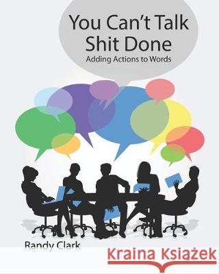 You Can't Talk Shit Done: Adding Actions to Words Madeline Kiley Andrew Hollandbeck Randy L. Clark 9781687464477 Independently Published