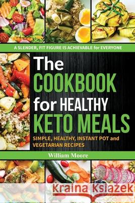 The cookbook for healthy keto meals: Simple, healthy, instant pot and vegetarian recipes (the best recipes for keto diets, cookbook for beginners 2019 William Moore 9781687474971