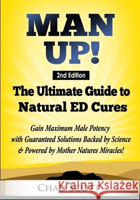 Man Up - The Ultimate Guide to Natural ED Cures: Gain Maximum Male Potency with Guaranteed Solutions Backed by Science & Powered by Mother Natures Miracles! Chad Scott 9781687514899