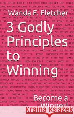 3 Godly Principles to Winning: Become a Winner Wanda Fletcher 9781687529336 Independently Published