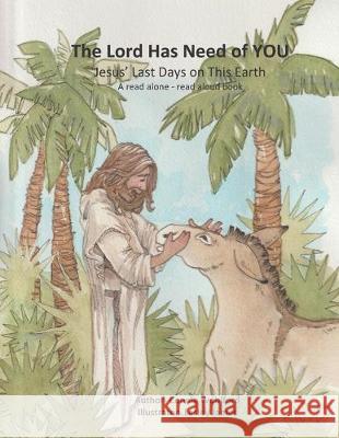 The Lord Has Need of YOU: Jesus' Last Days on This Earth Lesley James Connie Wohlford 9781687536105 Independently Published