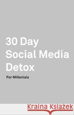 30 Day Social Media Detox: Helping Millenials Take A 30-day Break From Social Media to Improve and Balance School, Peers, Hobbies, Family and Lif David Iskander 9781687536860 Independently Published