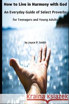 How to Live in Harmony with God: An Everyday Guide of Select Proverbs for Teenagers and Young Adults Joyce Patricia Smith 9781687538970