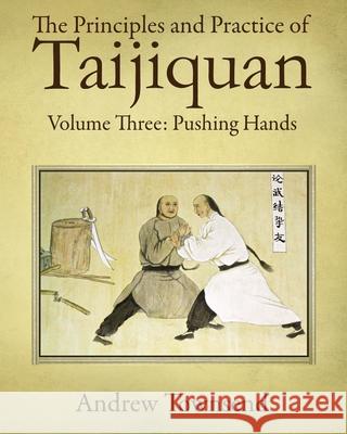 The Principles and Practice of Taijiquan: Volume Three: Pushing Hands Andrew Townsend 9781687569240 Independently Published