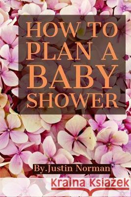 How to Plan a Baby Shower: Keepsake For Parents - Guests Sign In And Write Specials Messages To Baby & Parents, Welcome Baby... Justin Norman 9781687581211