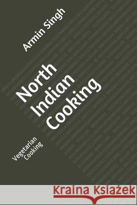 North Indian Cooking: Vegetarian Cooking Armin Singh 9781687581624