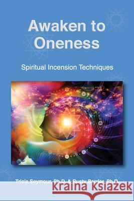 Awaken to Oneness: Spiritual Incension Techniques Rusty Barrier Tricia Seymour 9781687587374 Independently Published