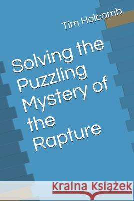 Solving the Puzzling Mystery of the Rapture Tim L. Holcomb 9781687596970 Independently Published