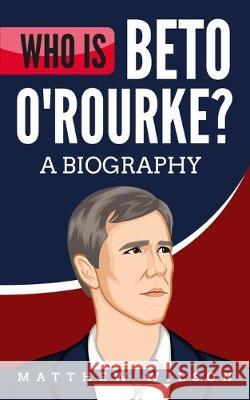 Who is Beto O'Rourke?: A Biography Matthew Wilson 9781687613097