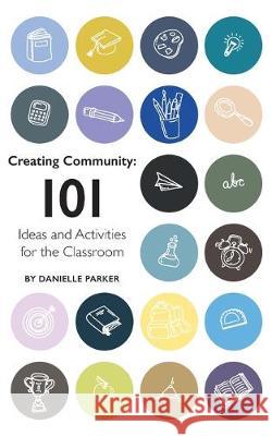 Creating Community: 101 Ideas and Activities for the Classroom Rachel Lawrence Danielle Parker 9781687623263