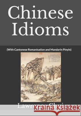 Chinese Idioms: (With Cantonese Romanisation and Mandarin Pinyin) Lawrence Chui 9781687634764