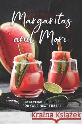 Margaritas and More: 30 Beverage Recipes for your next Fiesta! Angel Burns 9781687635051