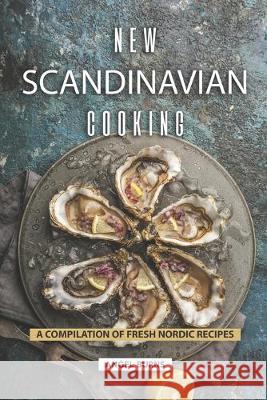 New Scandinavian Cooking: A Compilation of Fresh Nordic Recipes Angel Burns 9781687635129 Independently Published