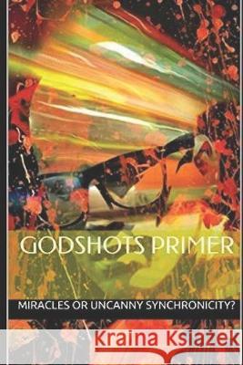 GODSHOTS(R) Primer: Synchronicity: Miracles or Uncanny Coincidences? Lydia Cornell James Hillis Ford Miracles or Uncanny Synchronicity? 9781687653994 Independently Published