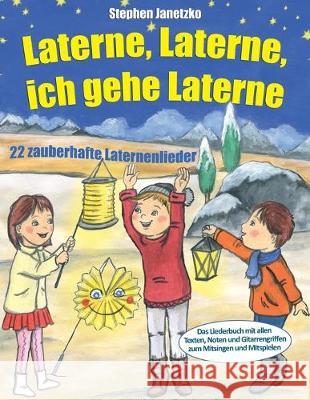 Laterne, Laterne, ich gehe Laterne - 22 zauberhafte Laternenlieder: Das Liederbuch mit allen Texten, Noten und Gitarrengriffen zum Mitsingen und Mitsp Stephen Janetzko 9781687665089 Independently Published