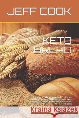 Keto Bread: Keto Bread: The Completed Cookbook with Fat Burning, Low carb, Weight Loss Recipes, for Paleo, Ketogenic and Gluten-Fr Jeff Cook 9781687704764 Independently Published