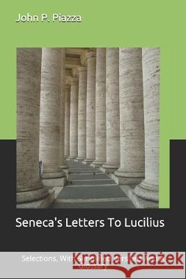 Seneca's Letters To Lucilius: Selections, With Simplified Versions And A Glossary John P Piazza 9781687722836 Independently Published