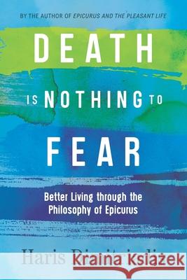 Death Is Nothing to Fear: Better Living through the Philosophy of Epicurus Haris Dimitriadis 9781687729200