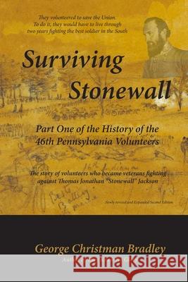Surviving Stonewall: Part One of the History of the 46th Pennsylvania Volunteers: The story of volunteers who became veterans fighting agai George Christman Bradley 9781687731395